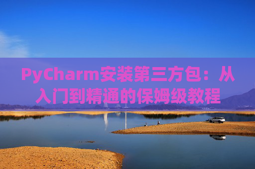 PyCharm安装第三方包：从入门到精通的保姆级教程