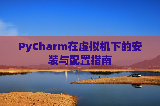 PyCharm在虚拟机下的安装与配置指南