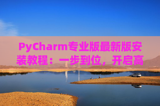 PyCharm专业版最新版安装教程：一步到位，开启高效Python开发之旅