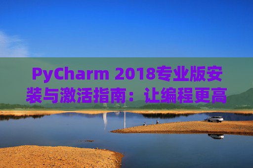 PyCharm 2018专业版安装与激活指南：让编程更高效
